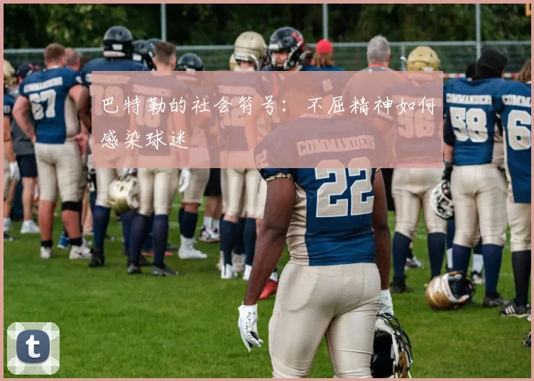巴特勒的社会符号：不屈精神如何感染球迷
