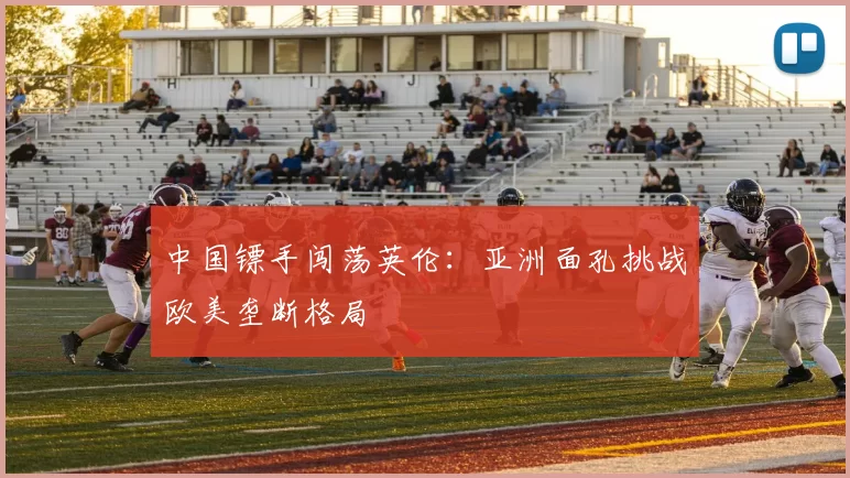 中国镖手闯荡英伦：亚洲面孔挑战欧美垄断格局