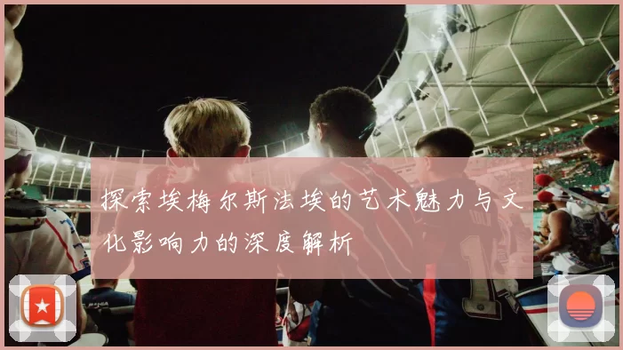 探索埃梅尔斯法埃的艺术魅力与文化影响力的深度解析