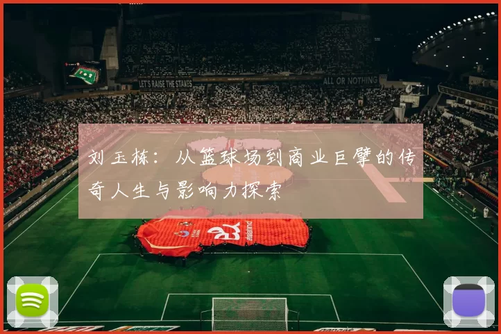 刘玉栋：从篮球场到商业巨擘的传奇人生与影响力探索