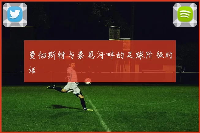 曼彻斯特与泰恩河畔的足球阶级对话