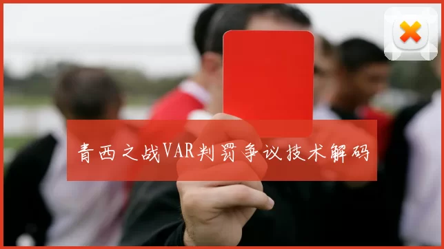 青西之战VAR判罚争议技术解码