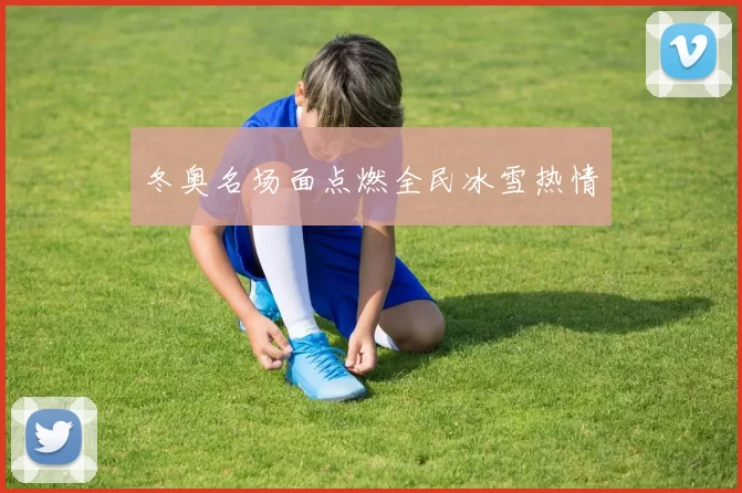 冬奥名场面点燃全民冰雪热情