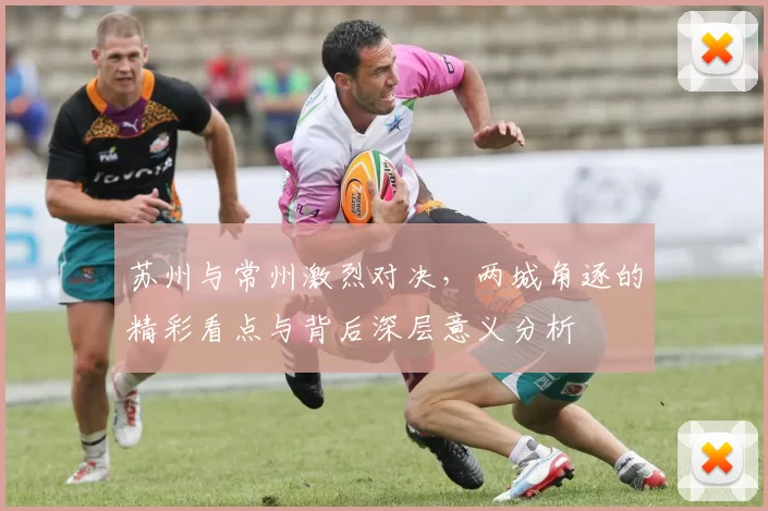 苏州与常州激烈对决，两城角逐的精彩看点与背后深层意义分析