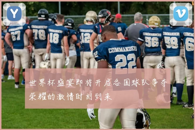 世界杯盛宴即将开启各国球队争夺荣耀的激情时刻到来