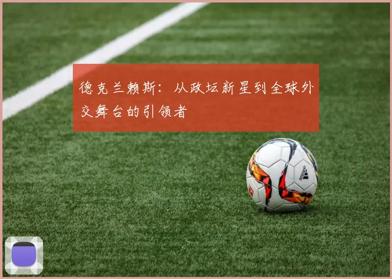 德克兰赖斯：从政坛新星到全球外交舞台的引领者