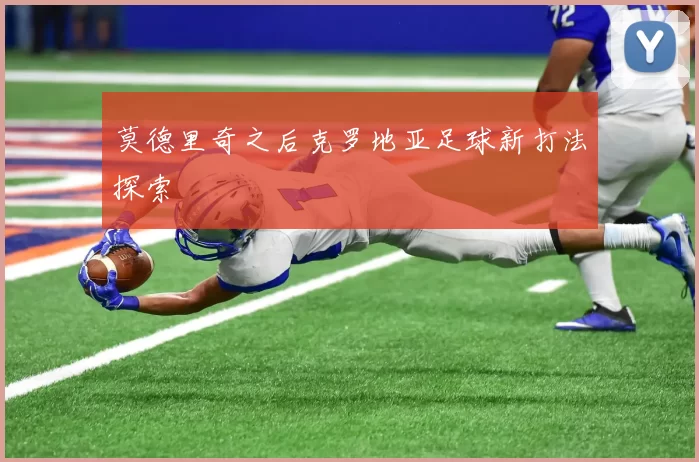 莫德里奇之后克罗地亚足球新打法探索