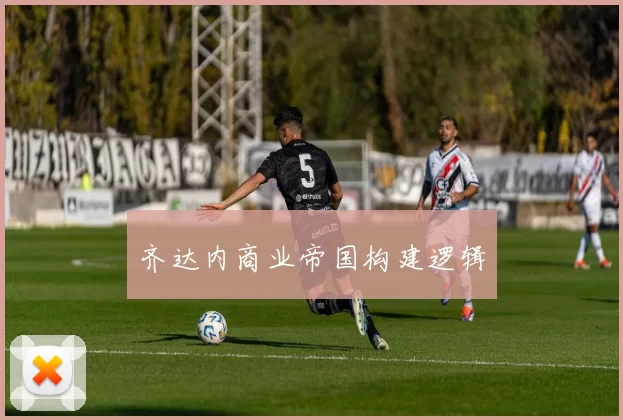 齐达内商业帝国构建逻辑