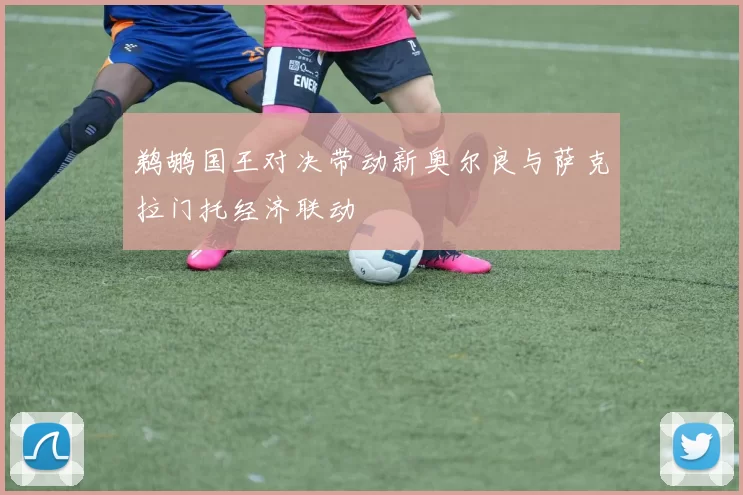 鹈鹕国王对决带动新奥尔良与萨克拉门托经济联动