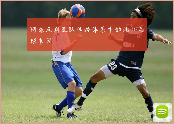 阿尔及利亚队传控体系中的北非足球基因