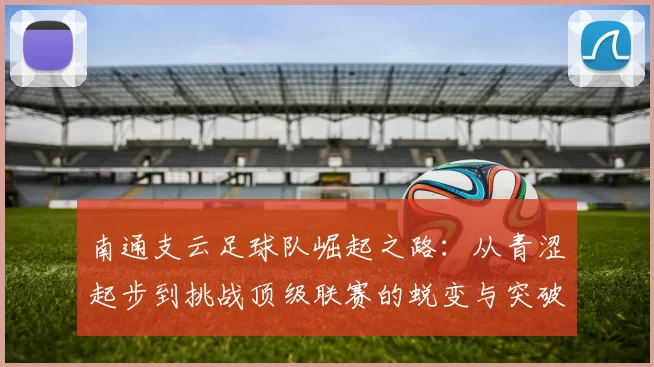 南通支云足球队崛起之路：从青涩起步到挑战顶级联赛的蜕变与突破