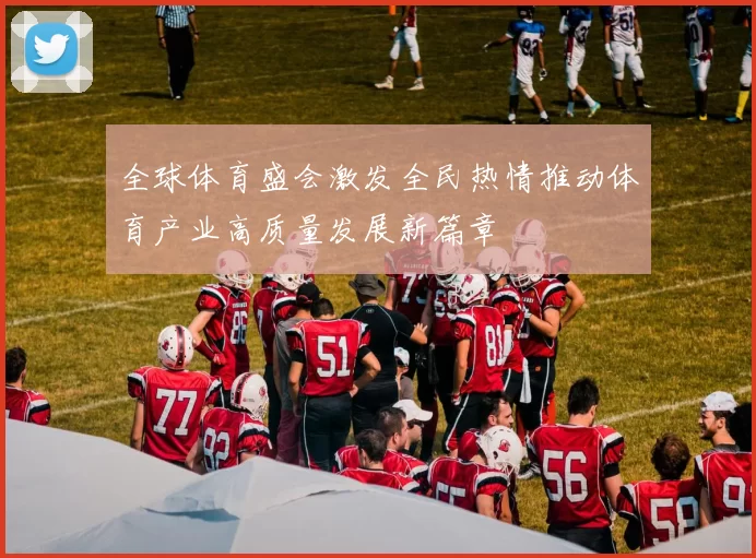 全球体育盛会激发全民热情推动体育产业高质量发展新篇章