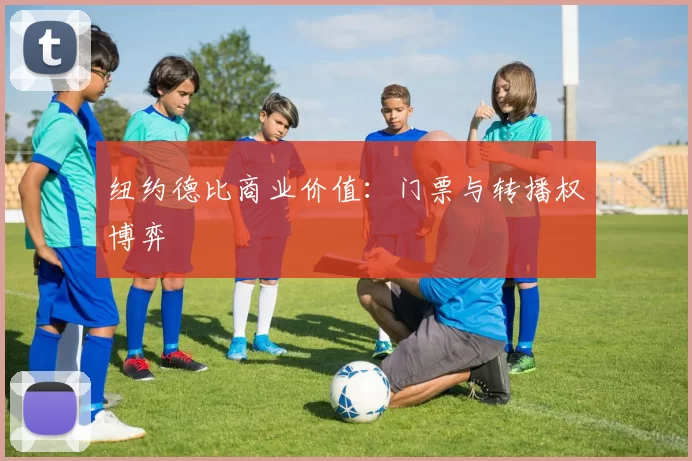 纽约德比商业价值：门票与转播权博弈