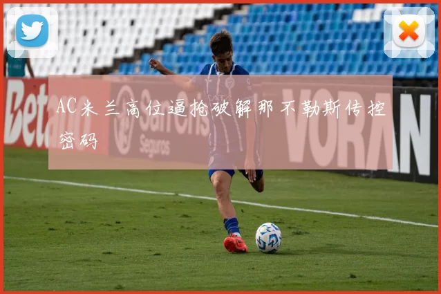 AC米兰高位逼抢破解那不勒斯传控密码