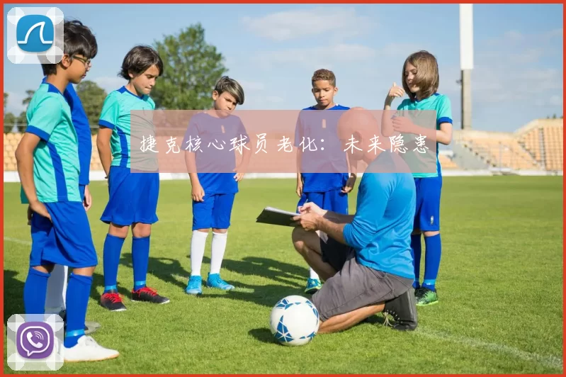捷克核心球员老化：未来隐患