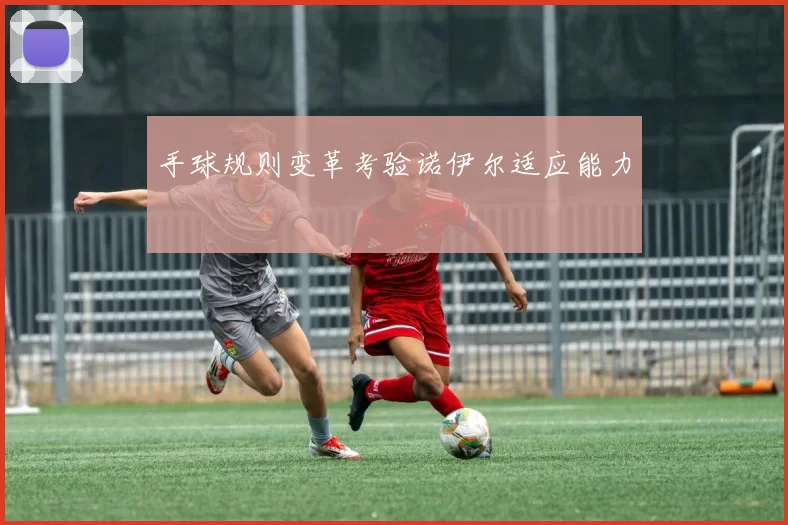 手球规则变革考验诺伊尔适应能力