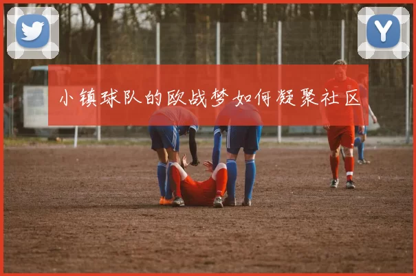 小镇球队的欧战梦如何凝聚社区