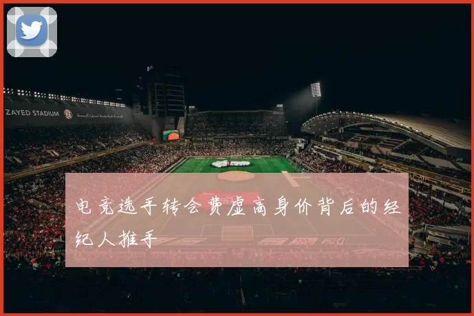 电竞选手转会费虚高身价背后的经纪人推手